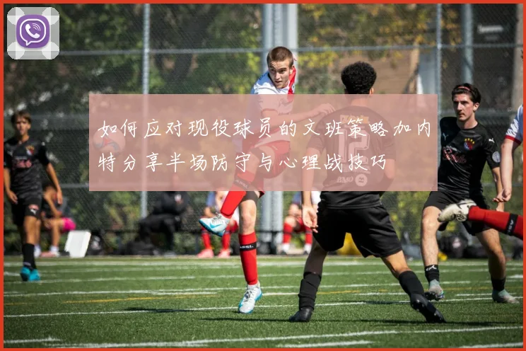 如何应对现役球员的文班策略加内特分享半场防守与心理战技巧