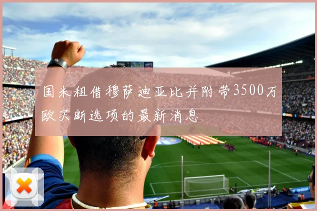 国米租借穆萨迪亚比并附带3500万欧买断选项的最新消息